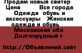 Продам новый свитер › Цена ­ 800 - Все города Одежда, обувь и аксессуары » Женская одежда и обувь   . Московская обл.,Долгопрудный г.